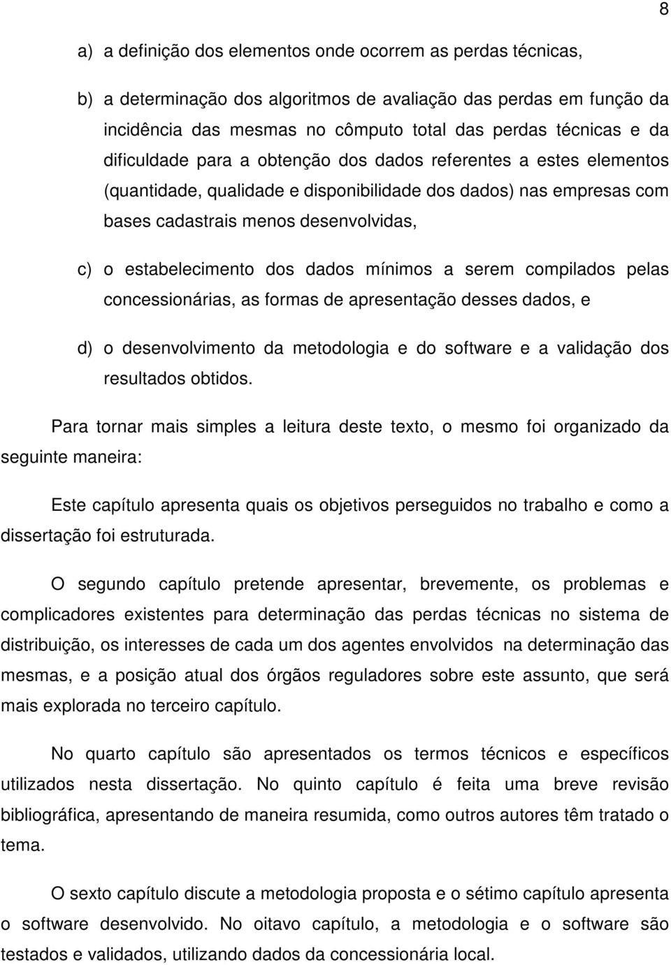 dados mínimos a serem compilados pelas concessionárias, as formas de apresentação desses dados, e d) o desenvolvimento da metodologia e do software e a validação dos resultados obtidos.