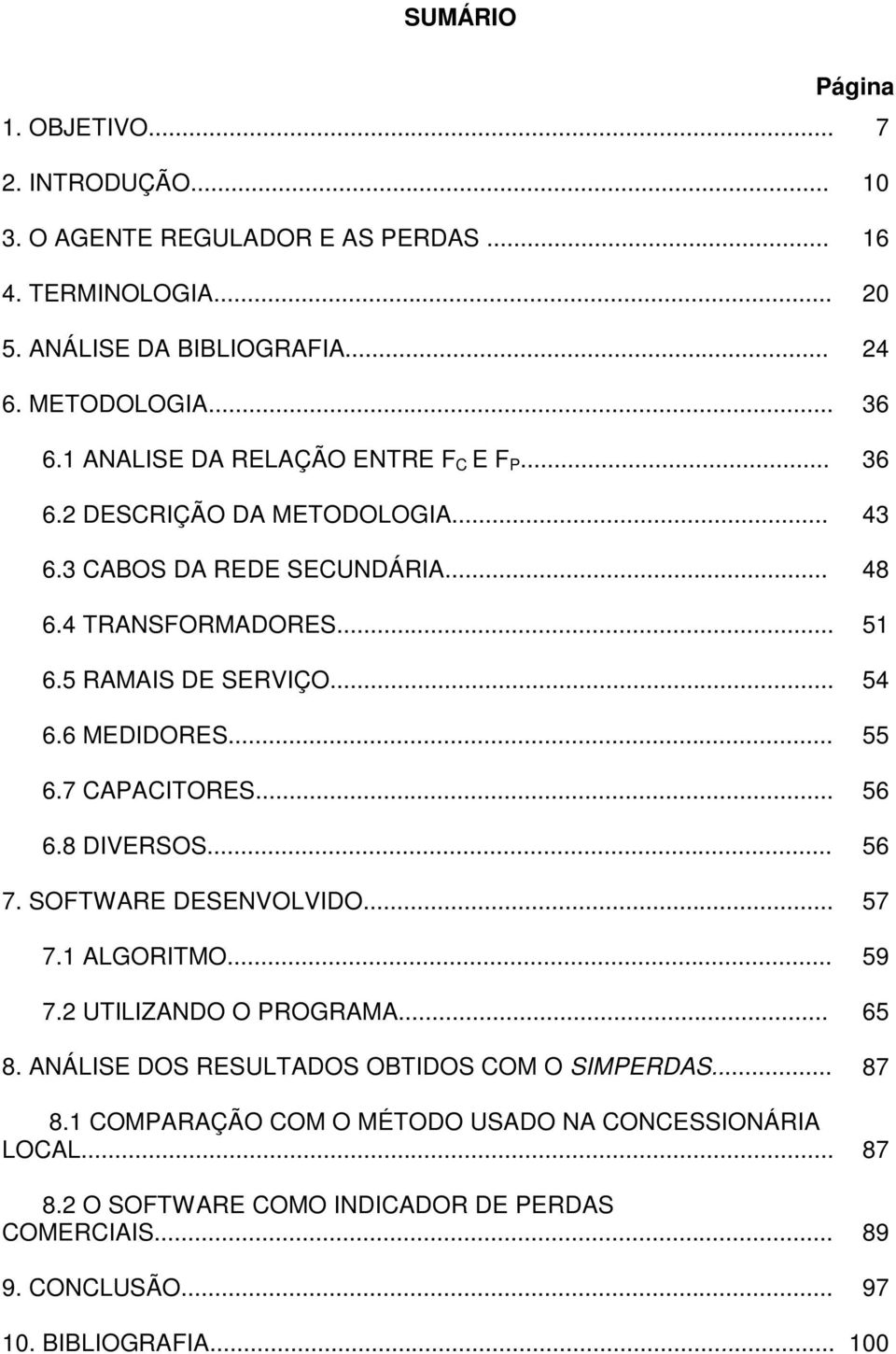 6 MEDIDORES... 55 6.7 CAPACITORES... 56 6.8 DIVERSOS... 56 7. SOFTWARE DESENVOLVIDO... 57 7.1 ALGORITMO... 59 7.2 UTILIZANDO O PROGRAMA... 65 8.