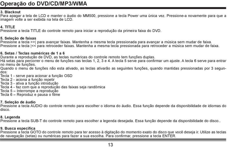 Seleção de faixas Pressione a tecla >> para avançar faixas. Mantenha a mesma tecla pressionada para avançar a música sem mudar de faixa. Pressione a tecla << para retroceder faixas.