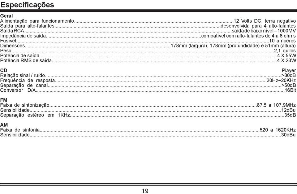 ..178mm (largura), 178mm (profundidade) e 51mm (altura) Peso...2,1 quilos Potência de saída...4 X 55W Potência RMS de saída...4 X 23W CD Player Relação sinal / ruído.