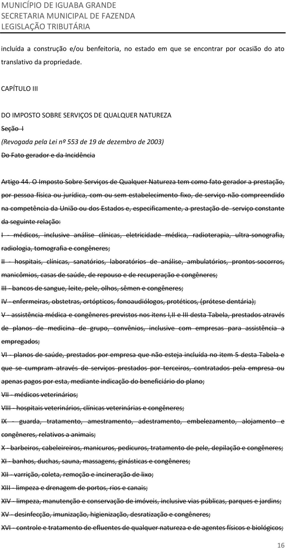 O Imposto Sobre Serviços de Qualquer Natureza tem como fato gerador a prestação, por pessoa física ou jurídica, com ou sem estabelecimento fixo, de serviço não compreendido na competência da União ou