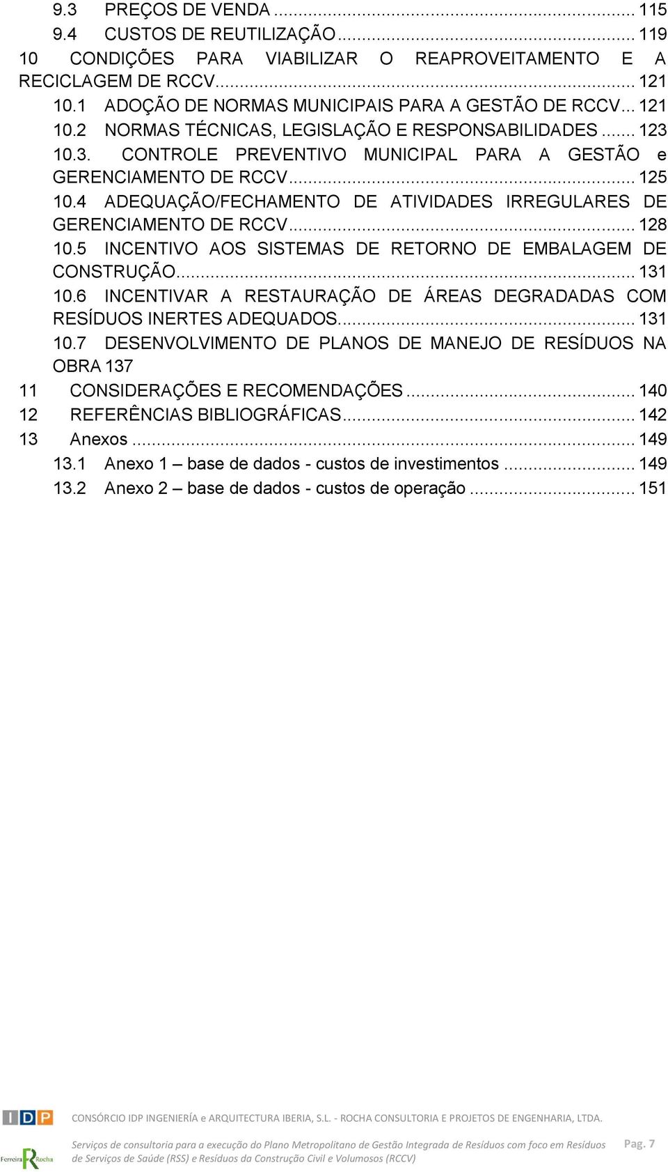 4 ADEQUAÇÃO/FECHAMENTO DE ATIVIDADES IRREGULARES DE GERENCIAMENTO DE RCCV... 128 10.5 INCENTIVO AOS SISTEMAS DE RETORNO DE EMBALAGEM DE CONSTRUÇÃO... 131 10.