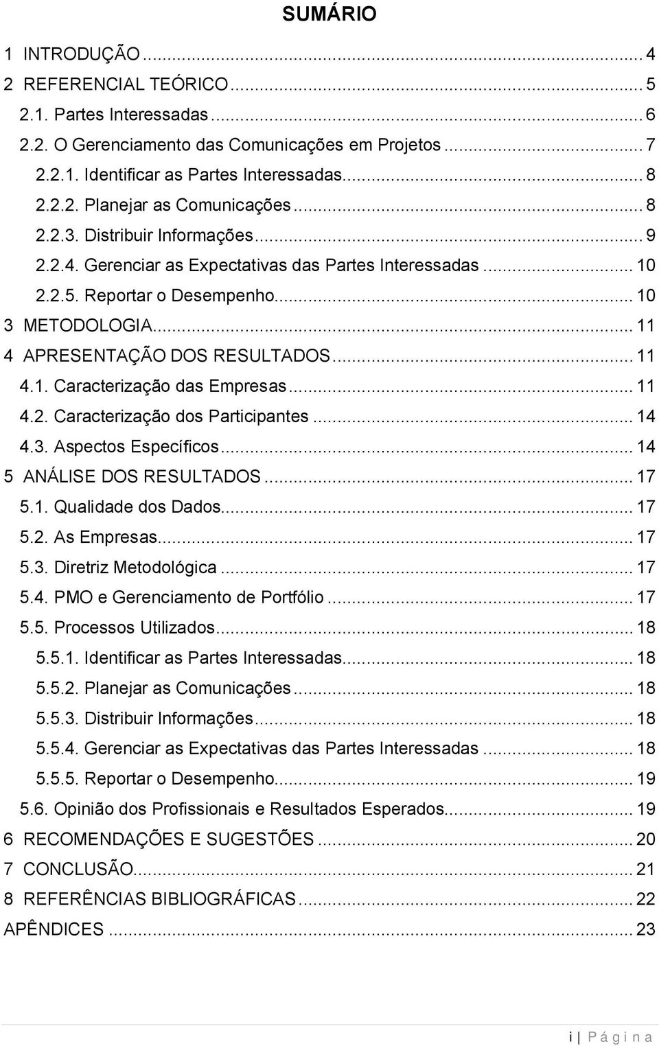 .. 11 4.2. Caracterização dos Participantes... 14 4.3. Aspectos Específicos... 14 5 ANÁLISE DOS RESULTADOS... 17 5.1. Qualidade dos Dados... 17 5.2. As Empresas... 17 5.3. Diretriz Metodológica... 17 5.4. PMO e Gerenciamento de Portfólio.