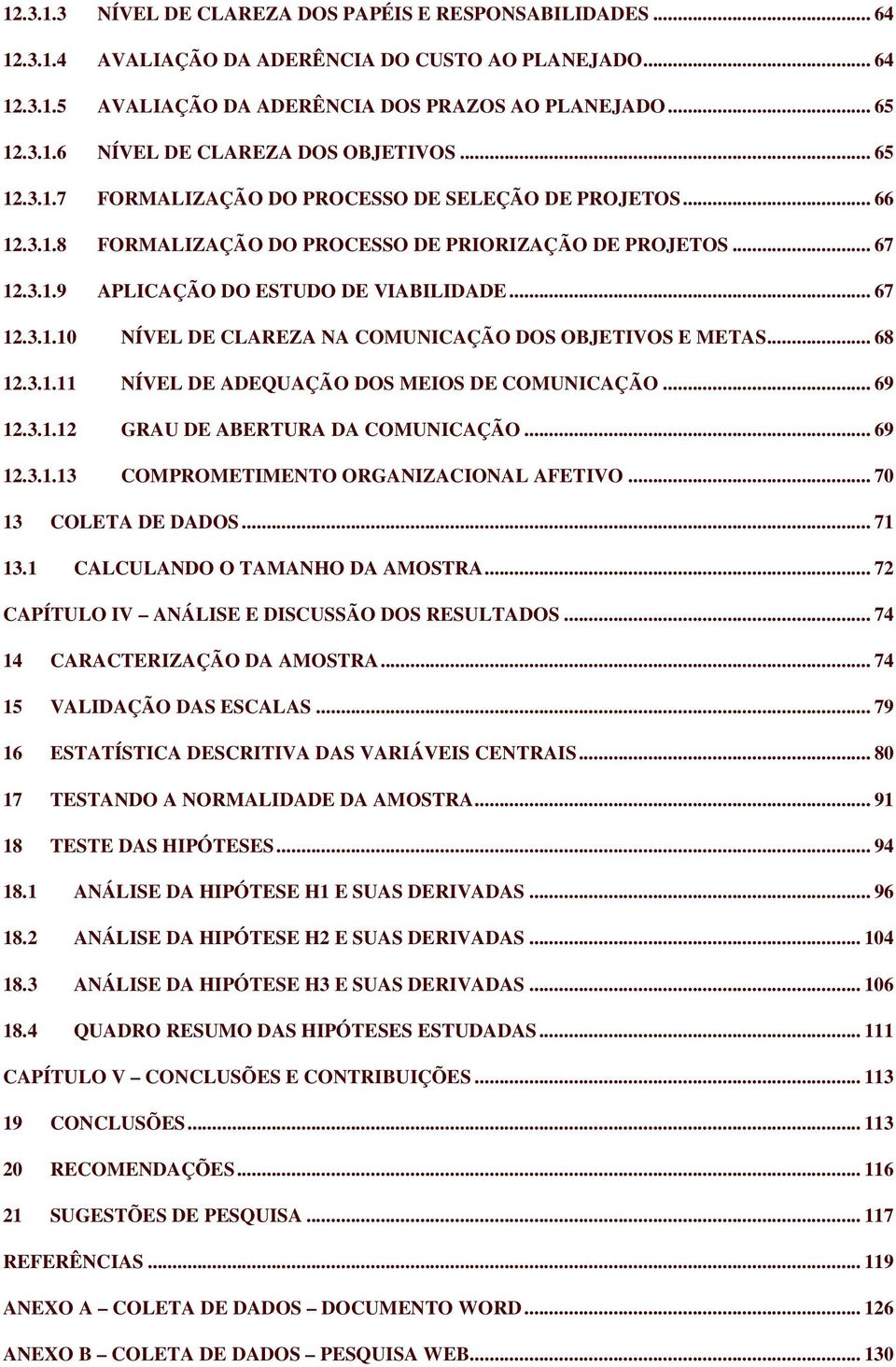 .. 68 12.3.1.11 NÍVEL DE ADEQUAÇÃO DOS MEIOS DE COMUNICAÇÃO... 69 12.3.1.12 GRAU DE ABERTURA DA COMUNICAÇÃO... 69 12.3.1.13 COMPROMETIMENTO ORGANIZACIONAL AFETIVO... 70 13 COLETA DE DADOS... 71 13.