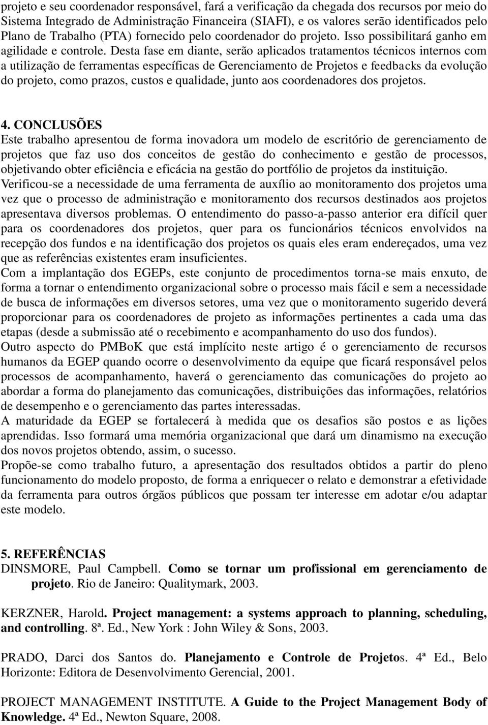 Desta fase em diante, serão aplicados tratamentos técnicos internos com a utilização de ferramentas específicas de Gerenciamento de Projetos e feedbacks da evolução do projeto, como prazos, custos e