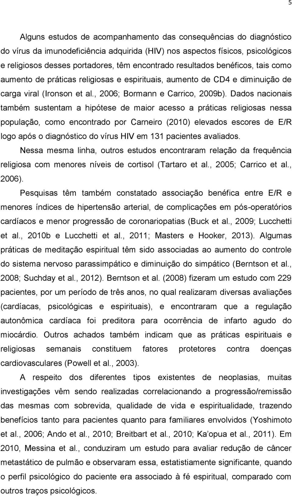 Dados nacionais também sustentam a hipótese de maior acesso a práticas religiosas nessa população, como encontrado por Carneiro (2010) elevados escores de E/R logo após o diagnóstico do vírus HIV em