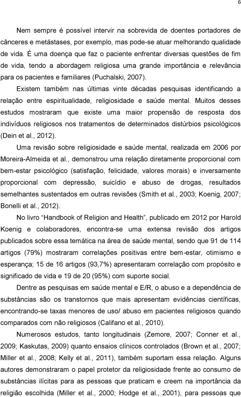 Existem também nas últimas vinte décadas pesquisas identificando a relação entre espiritualidade, religiosidade e saúde mental.