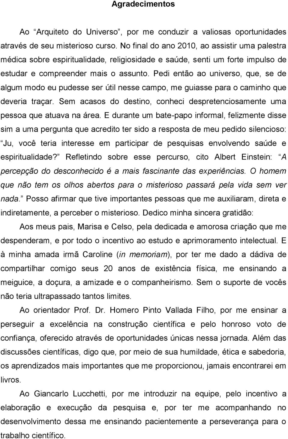 Pedi então ao universo, que, se de algum modo eu pudesse ser útil nesse campo, me guiasse para o caminho que deveria traçar.