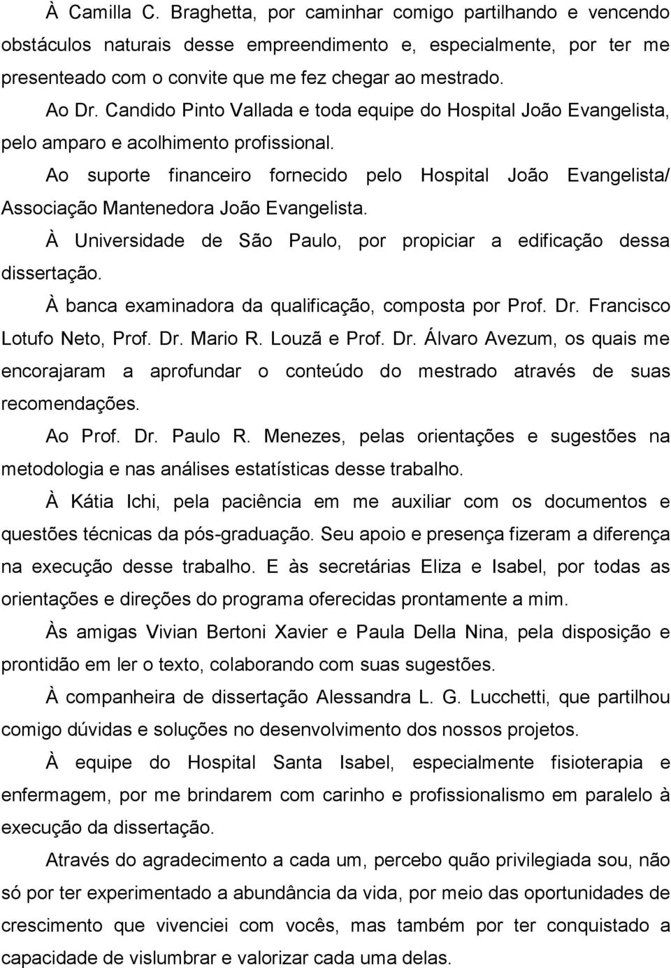 Ao suporte financeiro fornecido pelo Hospital João Evangelista/ Associação Mantenedora João Evangelista. À Universidade de São Paulo, por propiciar a edificação dessa dissertação.