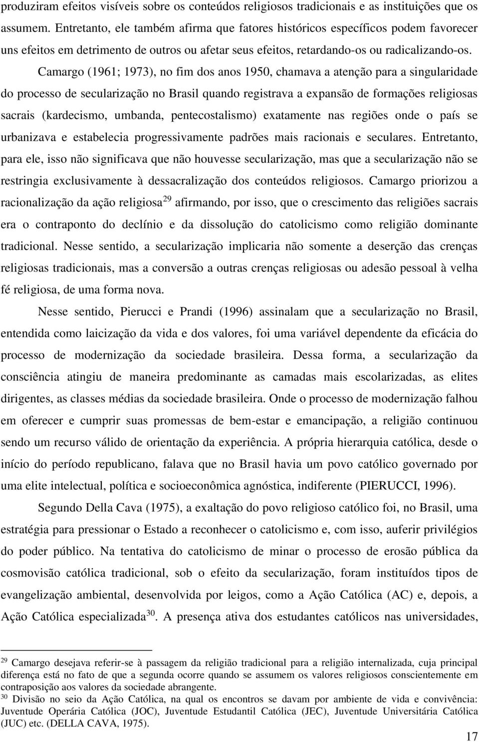Camargo (1961; 1973), no fim dos anos 1950, chamava a atenção para a singularidade do processo de secularização no Brasil quando registrava a expansão de formações religiosas sacrais (kardecismo,