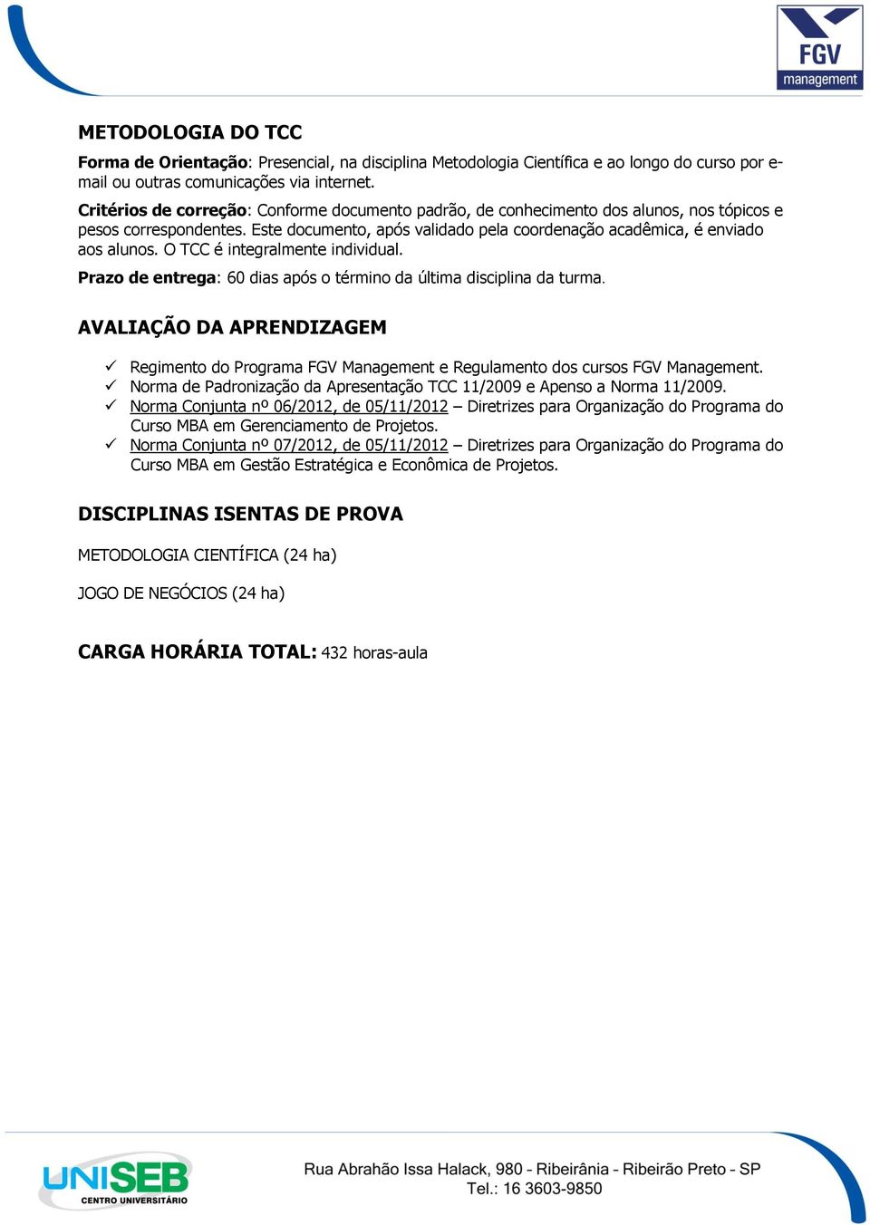 O TCC é integralmente individual. Prazo de entrega: 60 dias após o término da última disciplina da turma.