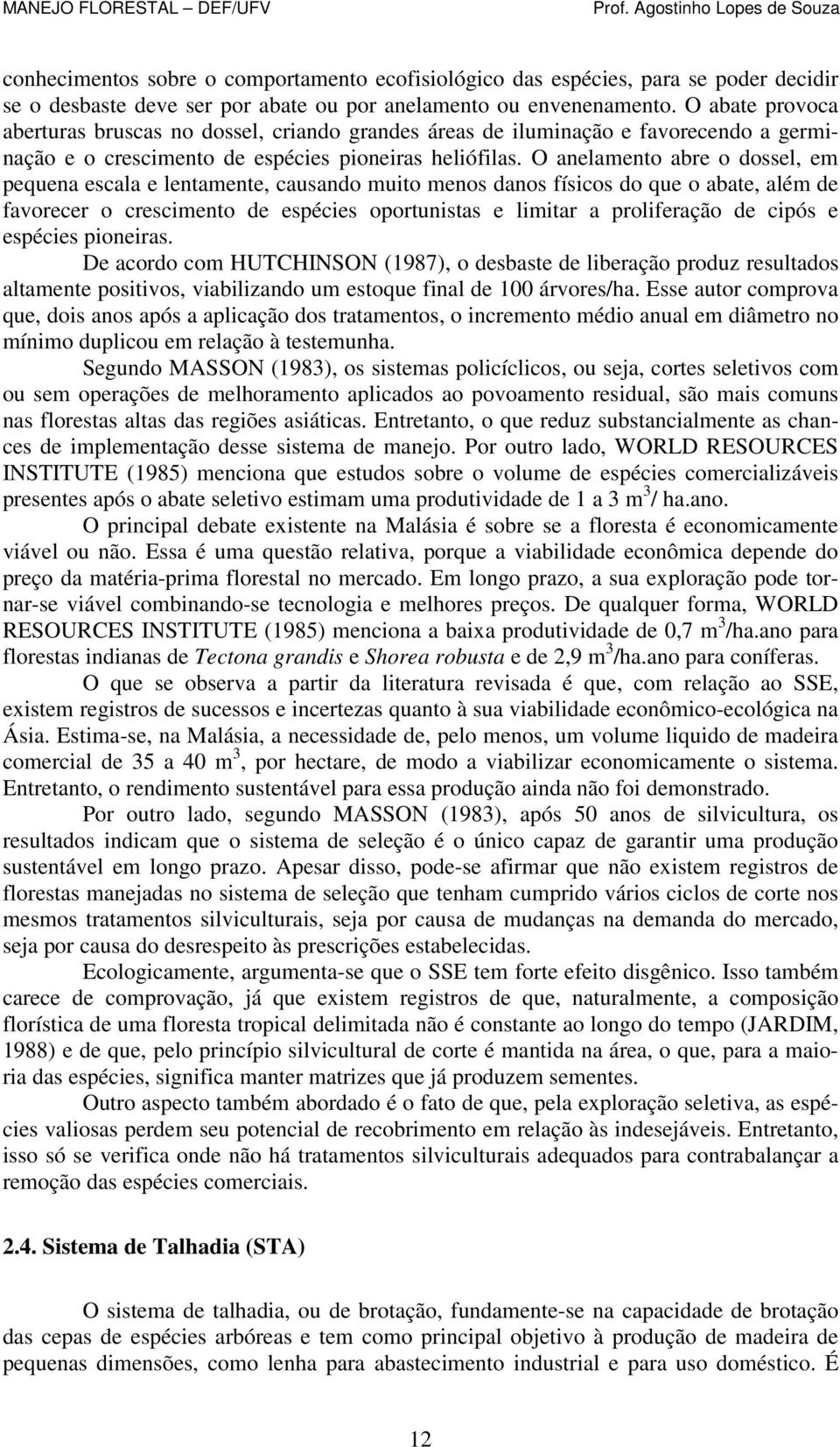 O anelamento abre o dossel, em pequena escala e lentamente, causando muito menos danos físicos do que o abate, além de favorecer o crescimento de espécies oportunistas e limitar a proliferação de