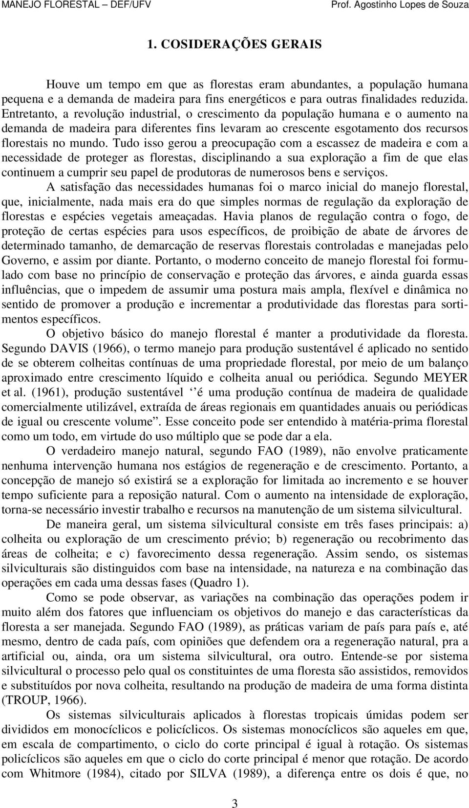 Tudo isso gerou a preocupação com a escassez de madeira e com a necessidade de proteger as florestas, disciplinando a sua exploração a fim de que elas continuem a cumprir seu papel de produtoras de