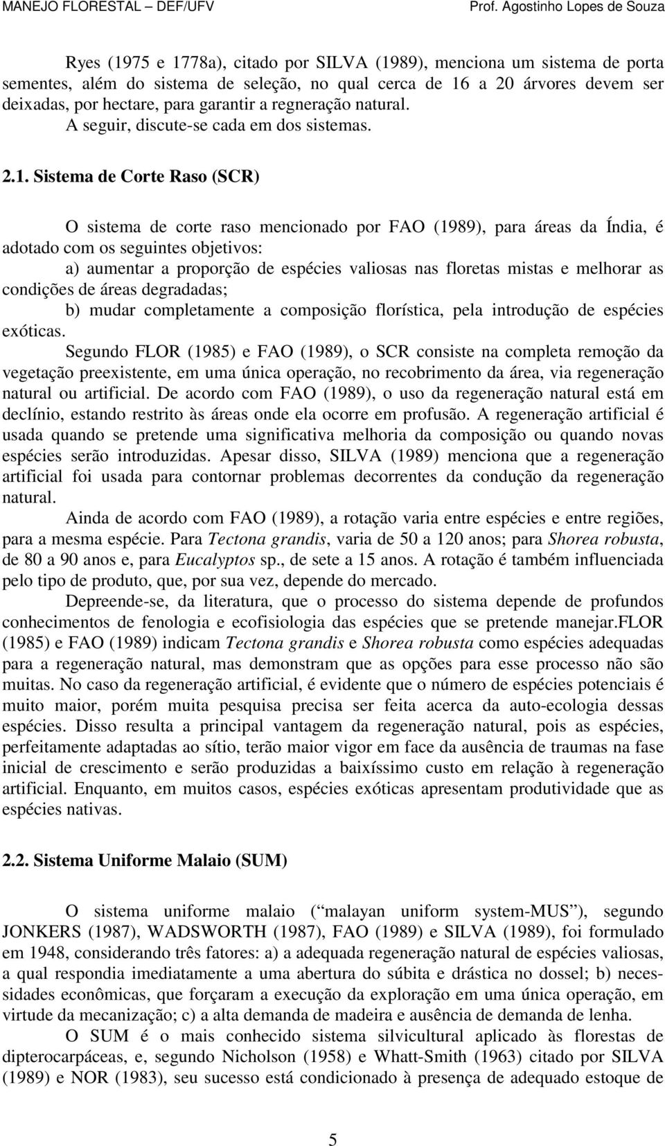 Sistema de Corte Raso (SCR) O sistema de corte raso mencionado por FAO (1989), para áreas da Índia, é adotado com os seguintes objetivos: a) aumentar a proporção de espécies valiosas nas floretas