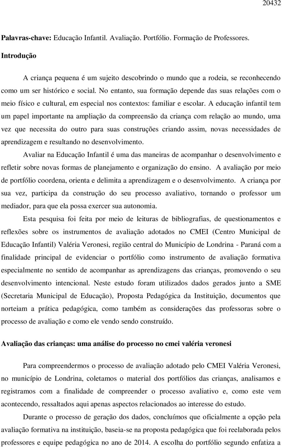 No entanto, sua formação depende das suas relações com o meio físico e cultural, em especial nos contextos: familiar e escolar.