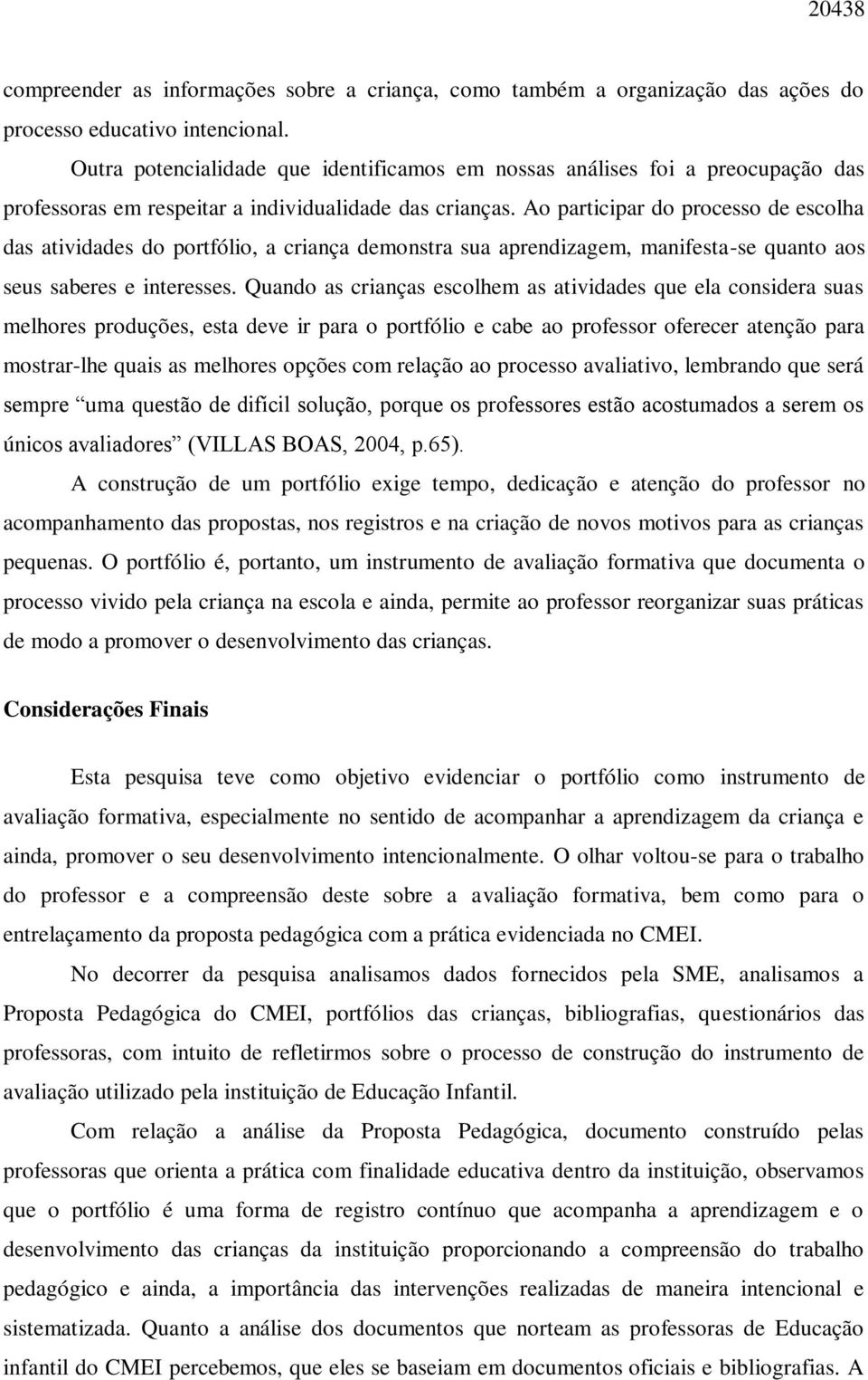 Ao participar do processo de escolha das atividades do portfólio, a criança demonstra sua aprendizagem, manifesta-se quanto aos seus saberes e interesses.