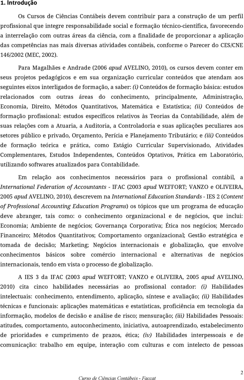 Para Magalhães e Andrade (2006 apud AVELINO, 2010), os cursos devem conter em seus projetos pedagógicos e em sua organização curricular conteúdos que atendam aos seguintes eixos interligados de