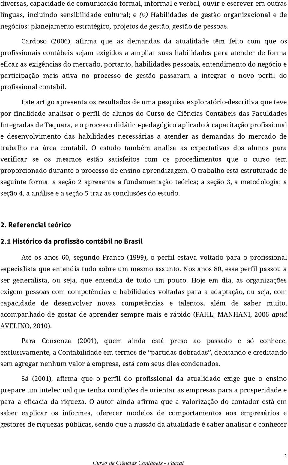 Cardoso (2006), afirma que as demandas da atualidade têm feito com que os profissionais contábeis sejam exigidos a ampliar suas habilidades para atender de forma eficaz as exigências do mercado,