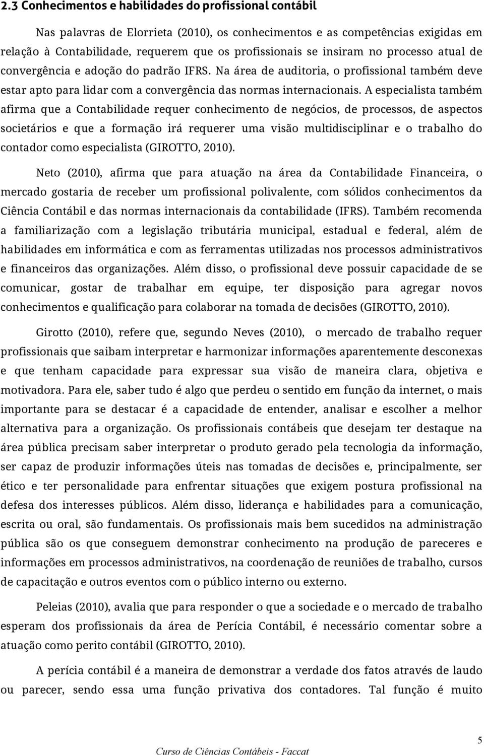 A especialista também afirma que a Contabilidade requer conhecimento de negócios, de processos, de aspectos societários e que a formação irá requerer uma visão multidisciplinar e o trabalho do