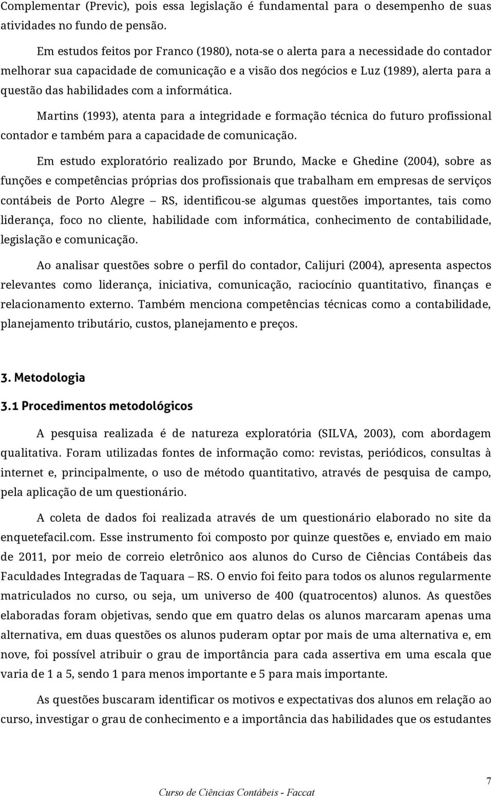 com a informática. Martins (1993), atenta para a integridade e formação técnica do futuro profissional contador e também para a capacidade de comunicação.