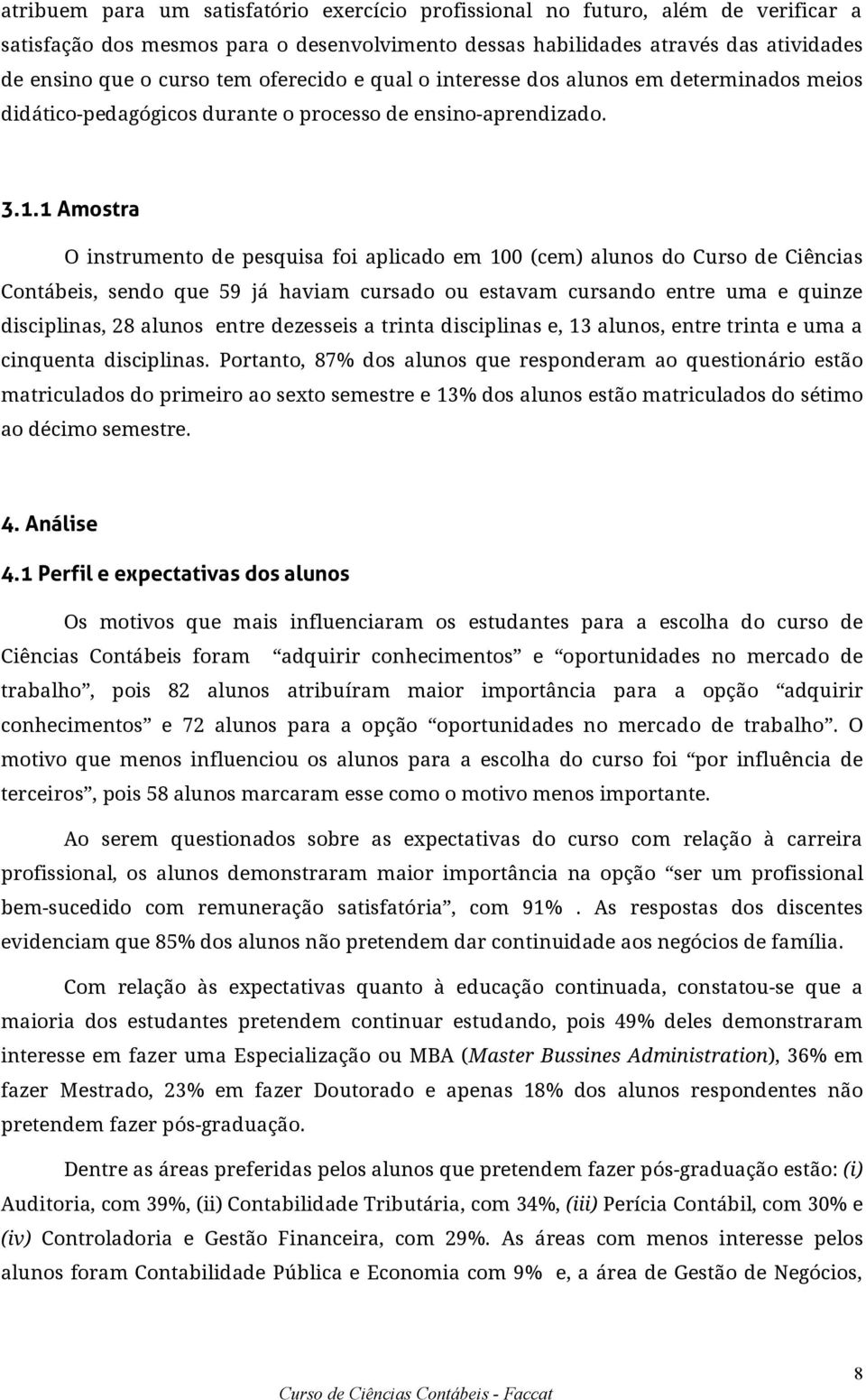 1 Amostra O instrumento de pesquisa foi aplicado em 100 (cem) alunos do Curso de Ciências Contábeis, sendo que 59 já haviam cursado ou estavam cursando entre uma e quinze disciplinas, 28 alunos entre