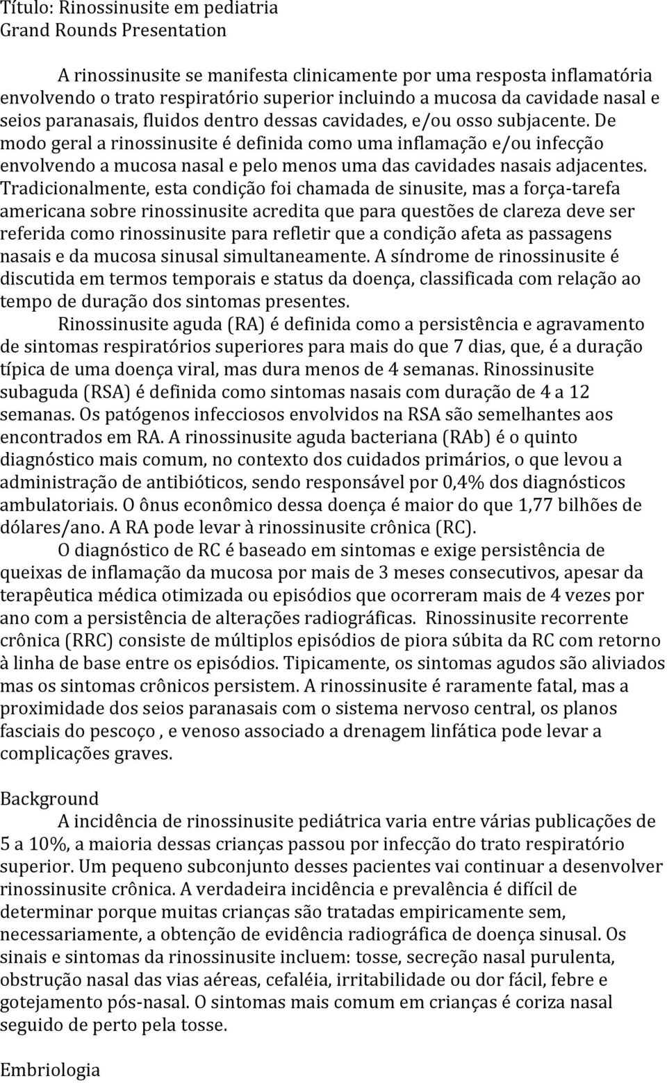 De modo geral a rinossinusite é definida como uma inflamação e/ou infecção envolvendo a mucosa nasal e pelo menos uma das cavidades nasais adjacentes.