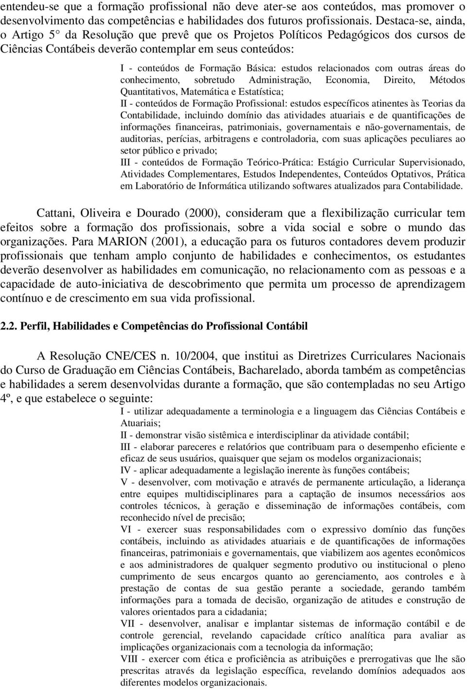 estudos relacionados com outras áreas do conhecimento, sobretudo Administração, Economia, Direito, Métodos Quantitativos, Matemática e Estatística; II - conteúdos de Formação Profissional: estudos