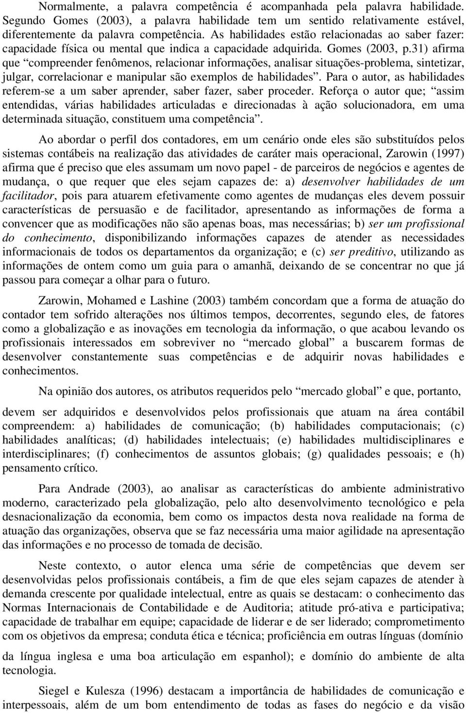 31) afirma que compreender fenômenos, relacionar informações, analisar situações-problema, sintetizar, julgar, correlacionar e manipular são exemplos de habilidades.