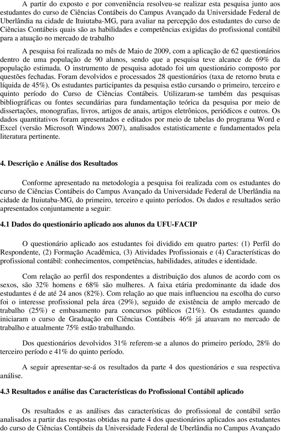 pesquisa foi realizada no mês de Maio de 2009, com a aplicação de 62 questionários dentro de uma população de 90 alunos, sendo que a pesquisa teve alcance de 69% da população estimada.