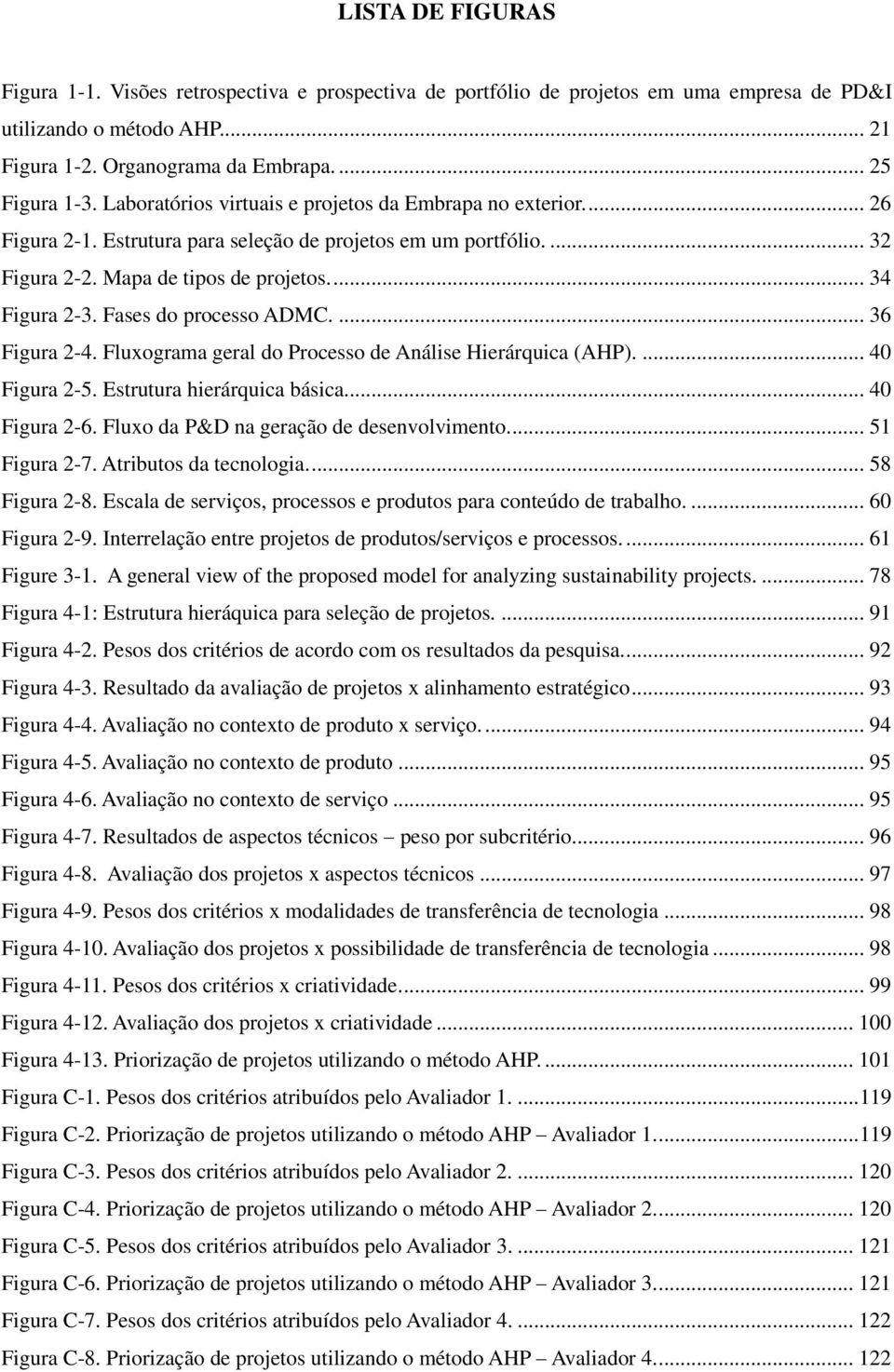 Fases do processo ADMC.... 36 Figura 2-4. Fluxograma geral do Processo de Análise Hierárquica (AHP).... 40 Figura 2-5. Estrutura hierárquica básica... 40 Figura 2-6.