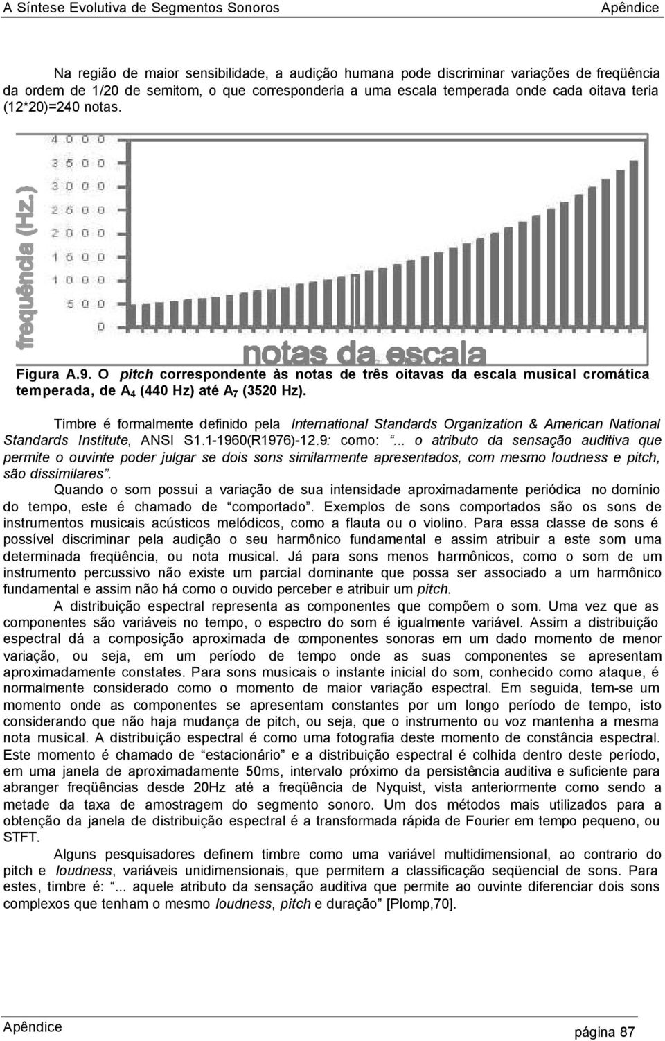 Timbre é formalmente definido pela International Standards Organization & American National Standards Institute, ANSI S1.1-1960(R1976)-12.9: como:.