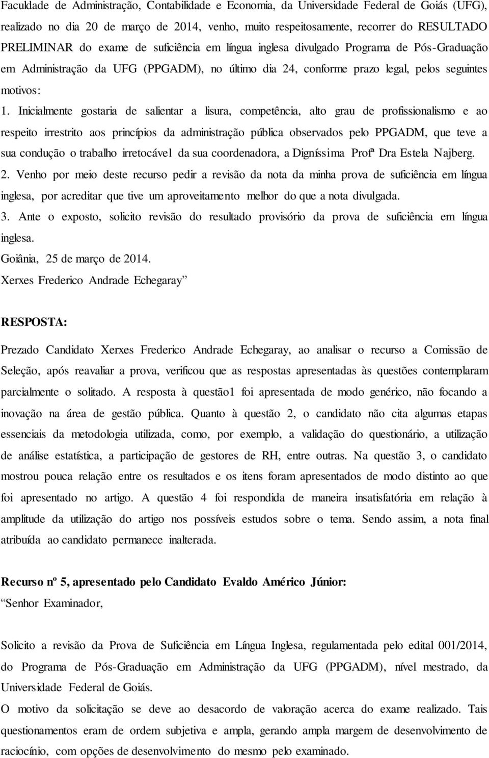 Inicialmente gostaria de salientar a lisura, competência, alto grau de profissionalismo e ao respeito irrestrito aos princípios da administração pública observados pelo PPGADM, que teve a sua