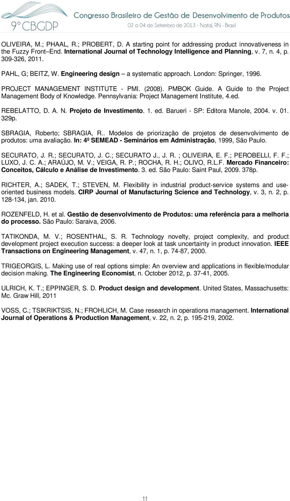 A Guide to the Project Management Body of Knowledge. Pennsylvania: Project Management Institute, 4.ed. REBELATTO, D. A. N. Projeto de Investimento. 1. ed. Barueri - SP: Editora Manole, 2004. v. 01.