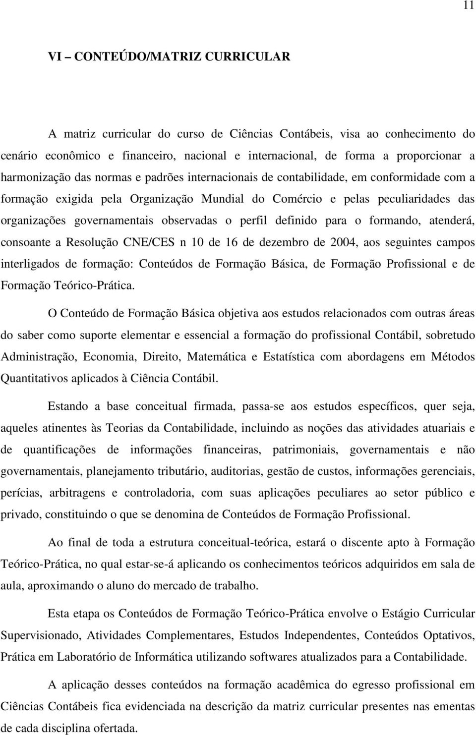 observadas o perfil definido para o formando, atenderá, consoante a Resolução CNE/CES n 10 de 16 de dezembro de 2004, aos seguintes campos interligados de formação: Conteúdos de Formação Básica, de