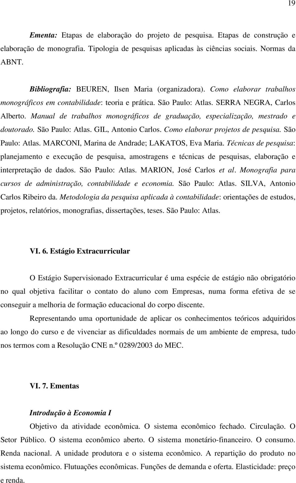 Manual de trabalhos monográficos de graduação, especialização, mestrado e doutorado. São Paulo: Atlas. GIL, Antonio Carlos. Como elaborar projetos de pesquisa. São Paulo: Atlas. MARCONI, Marina de Andrade; LAKATOS, Eva Maria.