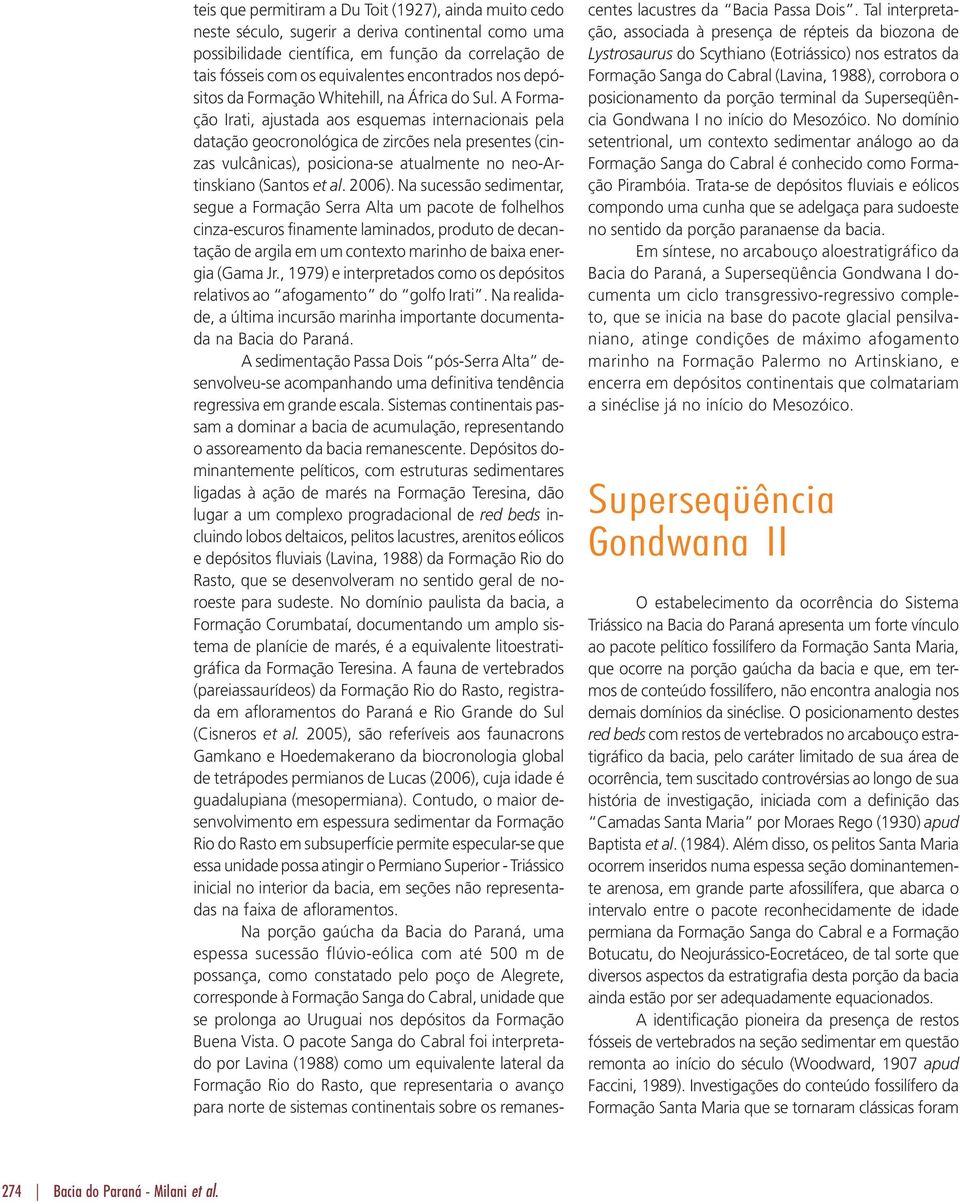 A Formação Irati, ajustada aos esquemas internacionais pela datação geocronológica de zircões nela presentes (cinzas vulcânicas), posiciona-se atualmente no neo-artinskiano (Santos et al. 2006).