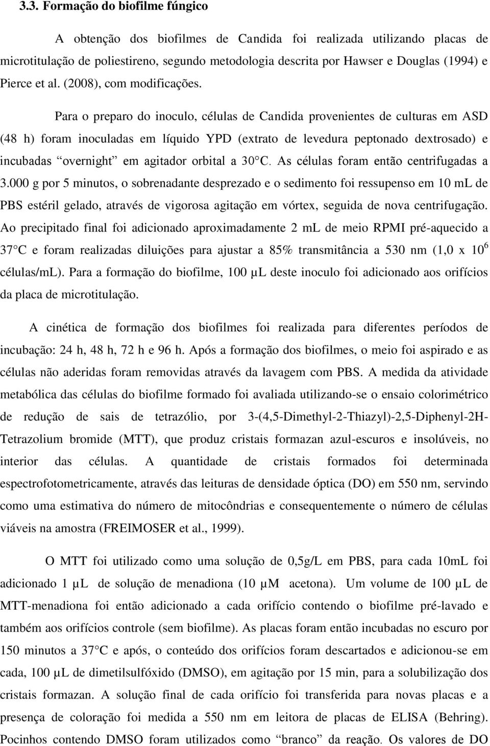 Para o preparo do inoculo, células de Candida provenientes de culturas em ASD (48 h) foram inoculadas em líquido YPD (extrato de levedura peptonado dextrosado) e incubadas overnight em agitador