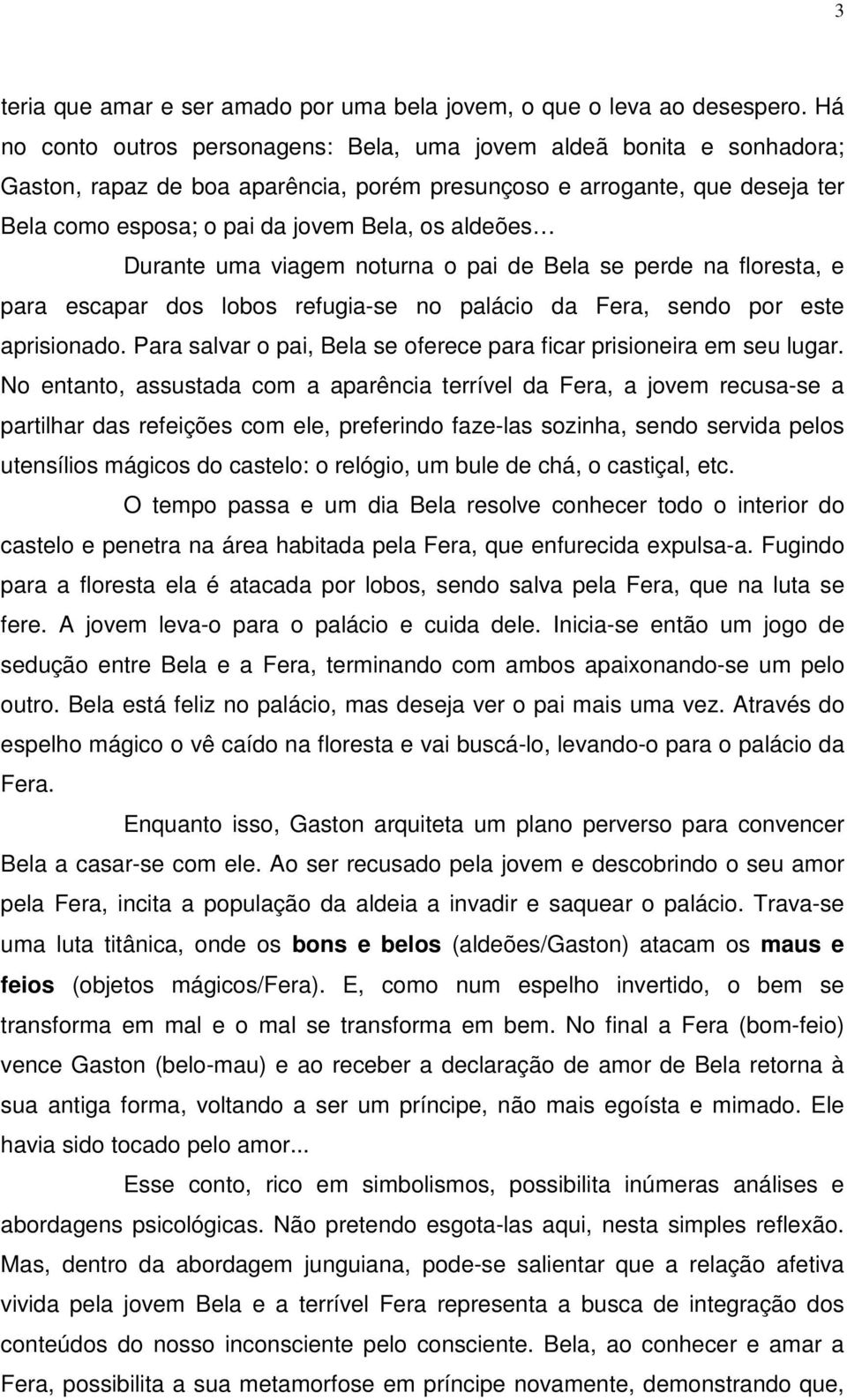 aldeões Durante uma viagem noturna o pai de Bela se perde na floresta, e para escapar dos lobos refugia-se no palácio da Fera, sendo por este aprisionado.