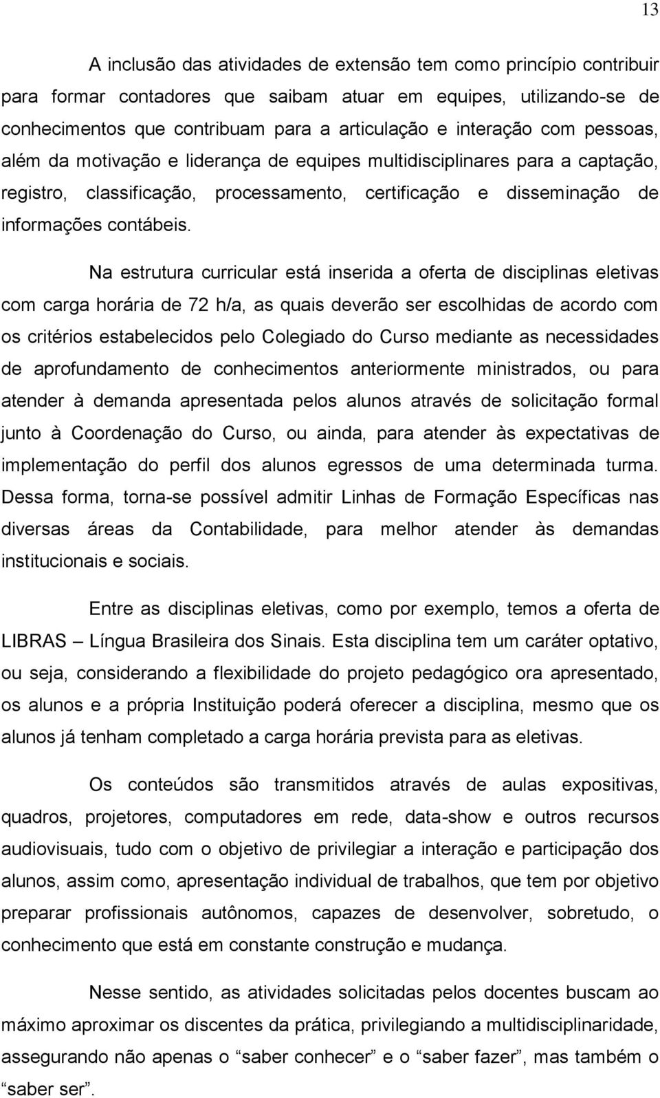 Na estrutura curricular está inserida a oferta de disciplinas eletivas com carga horária de 72 h/a, as quais deverão ser escolhidas de acordo com os critérios estabelecidos pelo Colegiado do Curso