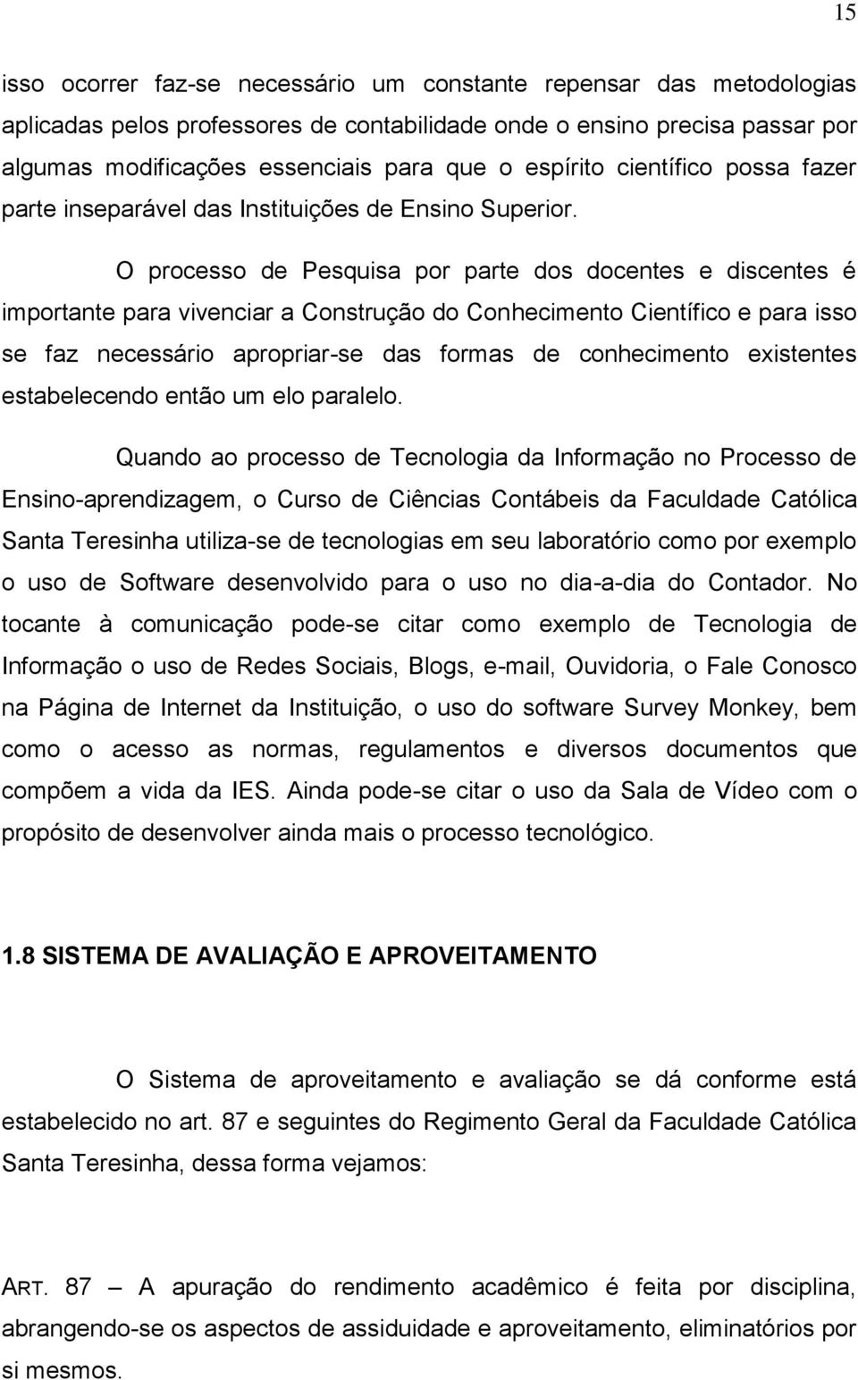 O processo de Pesquisa por parte dos docentes e discentes é importante para vivenciar a Construção do Conhecimento Científico e para isso se faz necessário apropriar-se das formas de conhecimento