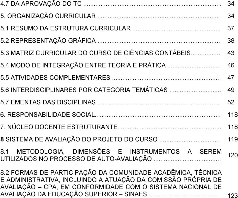 .. 118 7. NÚCLEO DOCENTE ESTRUTURANTE... 118 8 SISTEMA DE AVALIAÇÃO DO PROJETO DO CURSO... 119 8.1 METODOLOGIA, DIMENSÕES E INSTRUMENTOS A SEREM UTILIZADOS NO PROCESSO DE AUTO-AVALIAÇÃO... 120 8.