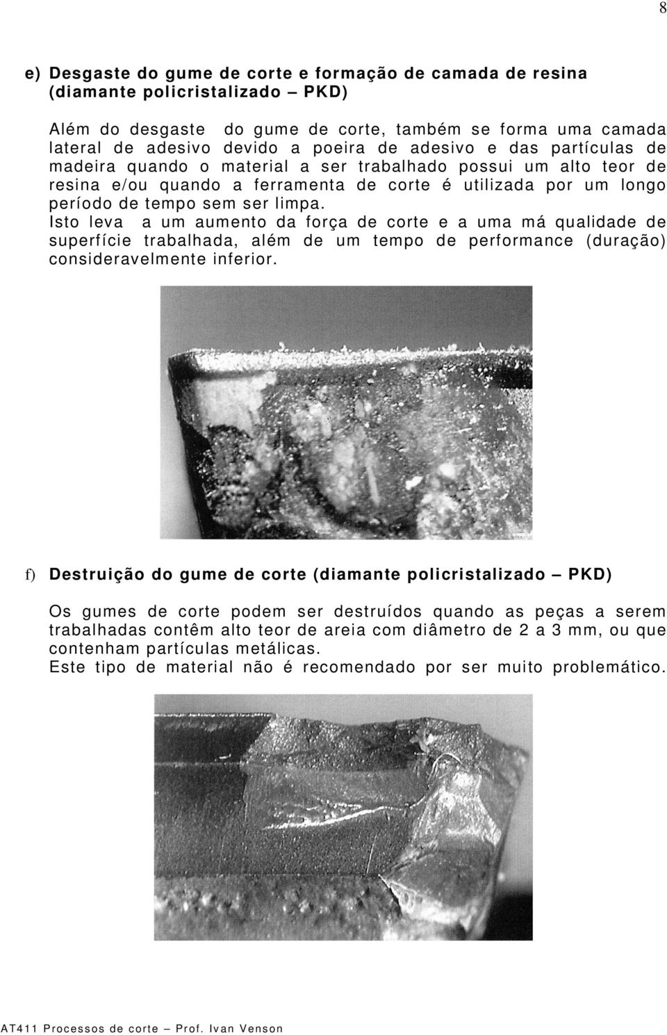 Isto leva a um aumento da força de corte e a uma má qualidade de superfície trabalhada, além de um tem po de performance (duração) consideravelm ente inferior.