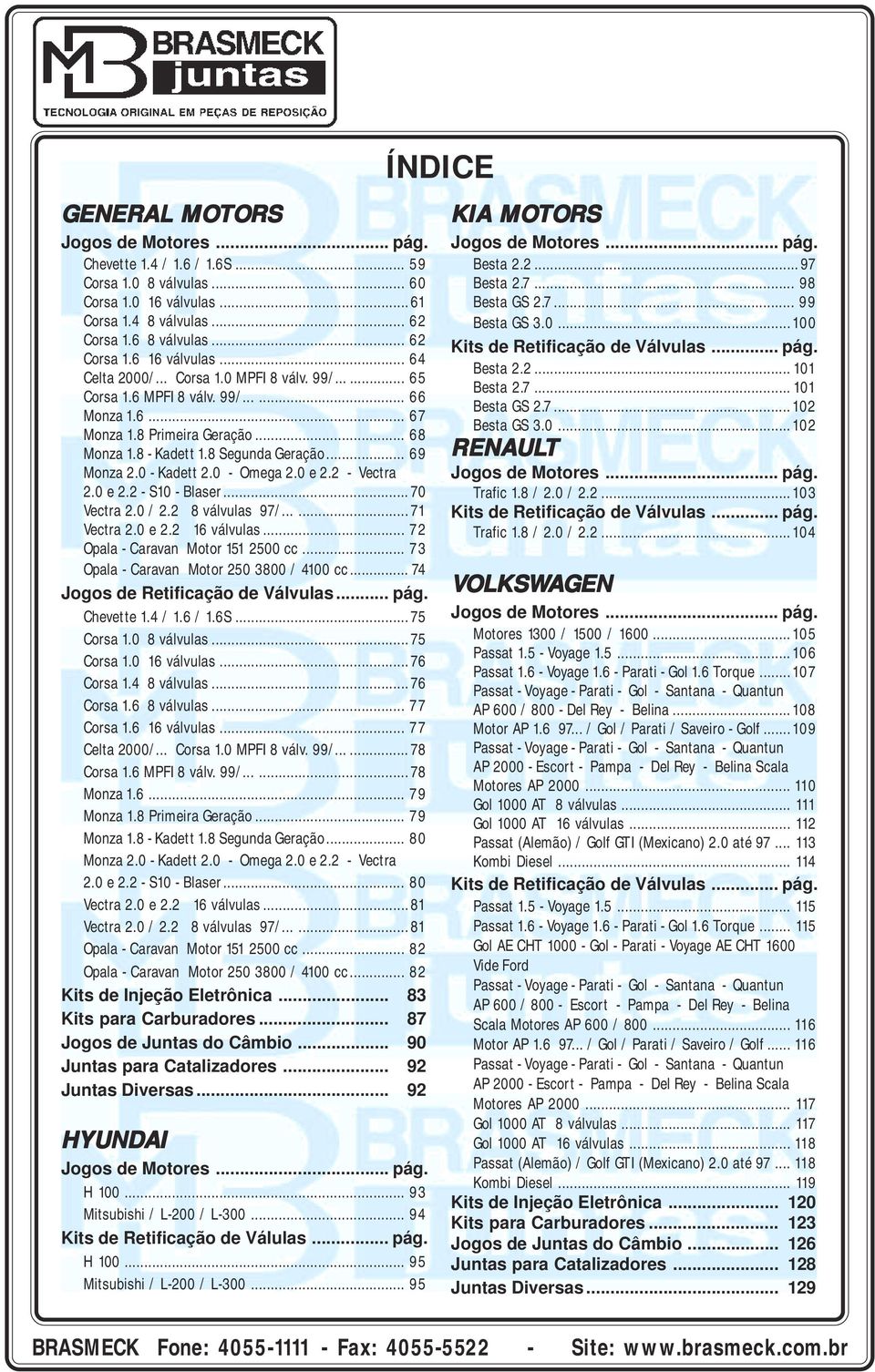 0 - Kadett 2.0 - Omega 2.0 e 2.2 - Vectra 2.0 e 2.2 - S10 - Blaser... 70 Vectra 2.0 / 2.2 8 válvulas 97/...... 71 Vectra 2.0 e 2.2 16 válvulas... 72 Opala - Caravan Motor 151 2500 cc.