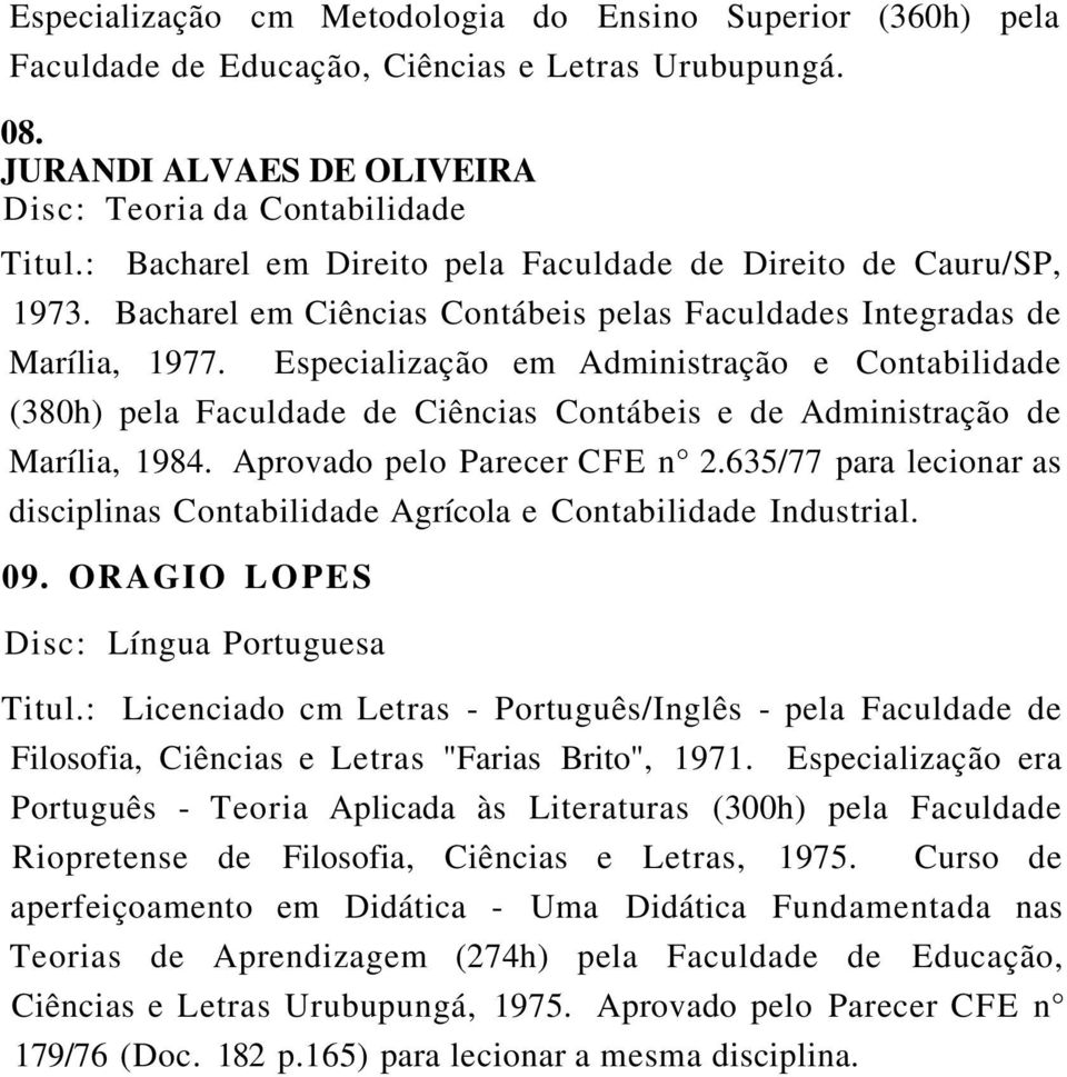 Especialização em Administração e Contabilidade (380h) pela Faculdade de Ciências Contábeis e de Administração de Marília, 1984. Aprovado pelo Parecer CFE n 2.