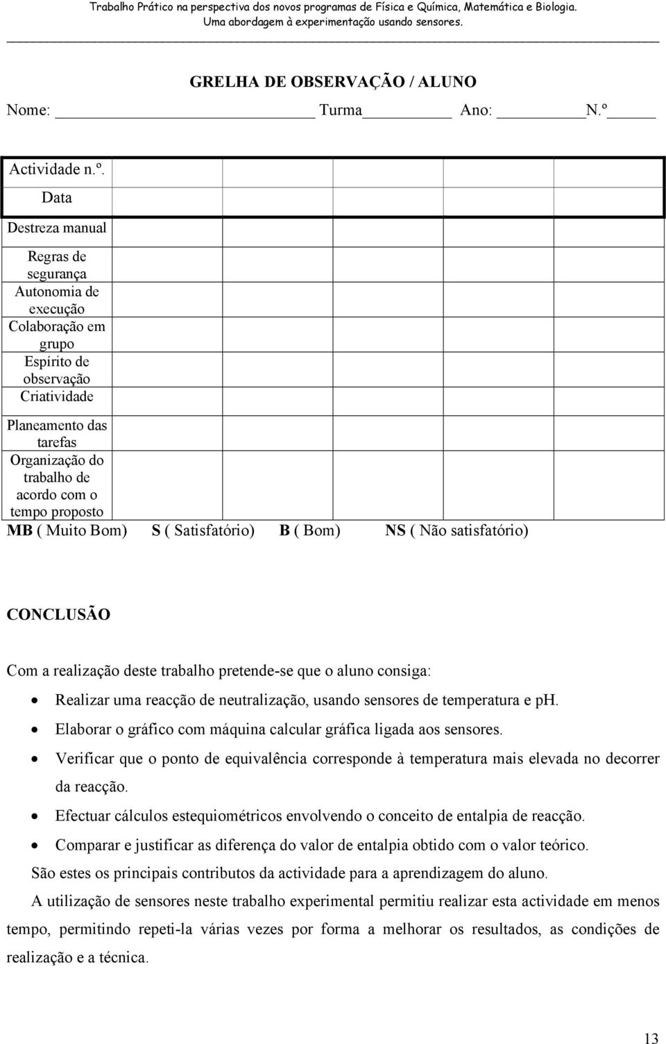 Data Destreza manual Regras de segurança Autonomia de execução Colaboração em grupo Espírito de observação Criatividade Planeamento das tarefas Organização do trabalho de acordo com o tempo proposto