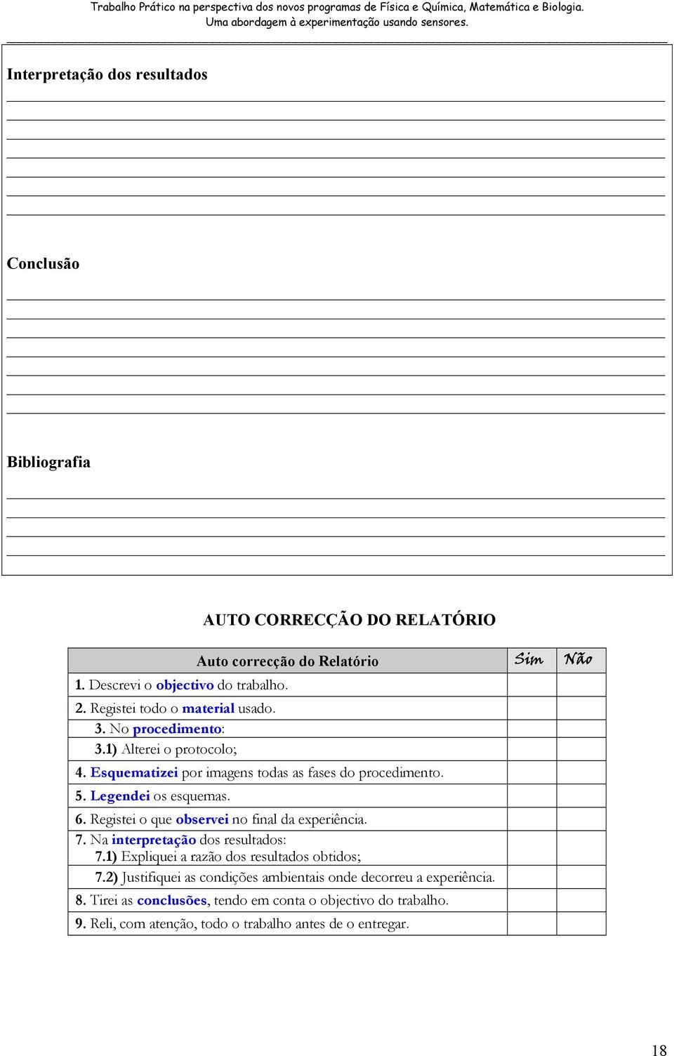 Legendei os esquemas. 6. Registei o que observei no final da experiência. 7. Na interpretação dos resultados: 7.1) Expliquei a razão dos resultados obtidos; 7.