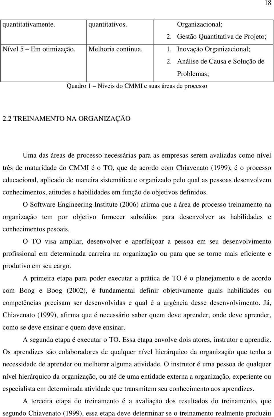 2 TREINAMENTO NA ORGANIZAÇÃO Uma das áreas de processo necessárias para as empresas serem avaliadas como nível três de maturidade do CMMI é o TO, que de acordo com Chiavenato (1999), é o processo