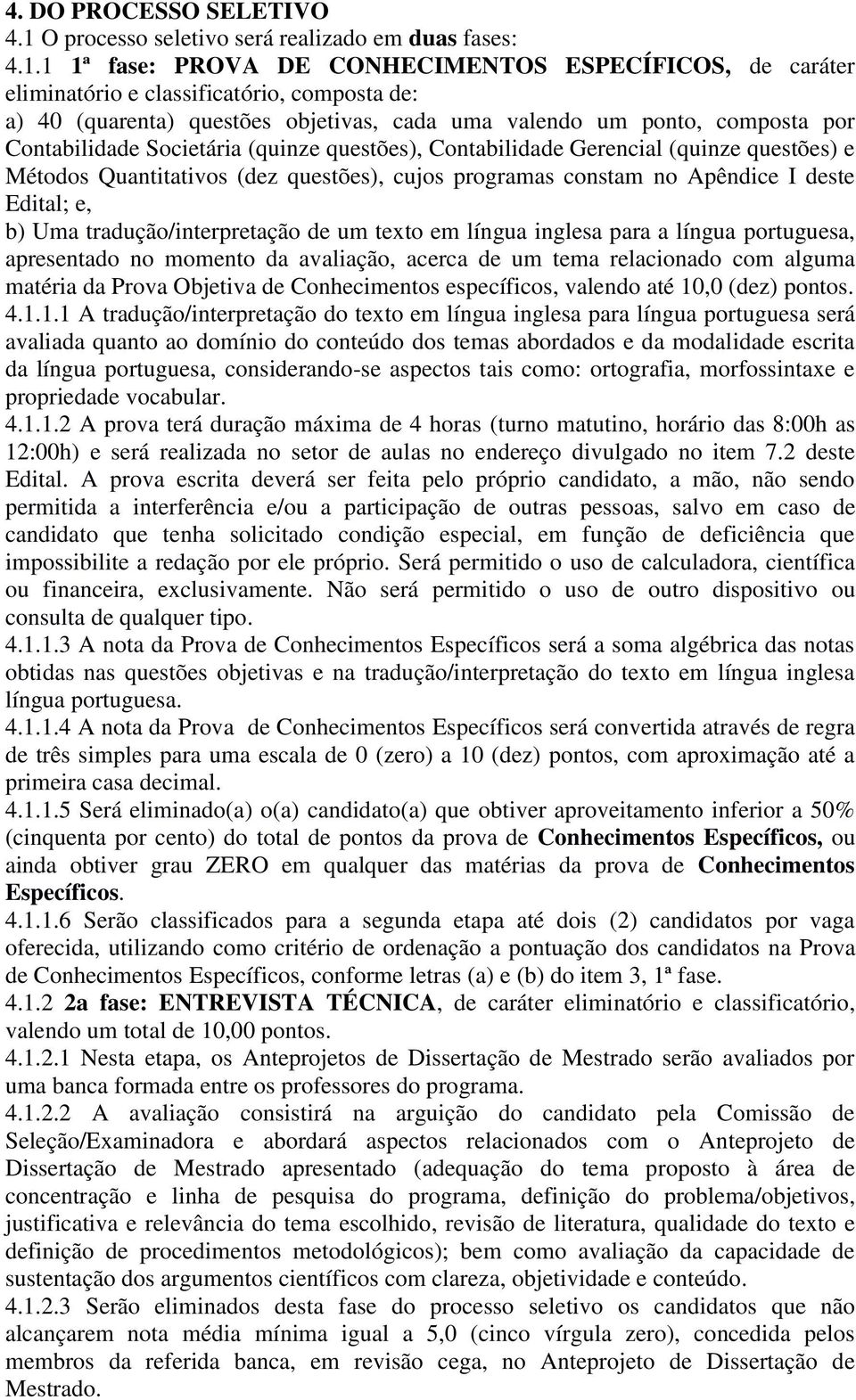 1 1ª fase: PROVA DE CONHECIMENTOS ESPECÍFICOS, de caráter eliminatório e classificatório, composta de: a) 40 (quarenta) questões objetivas, cada uma valendo um ponto, composta por Contabilidade