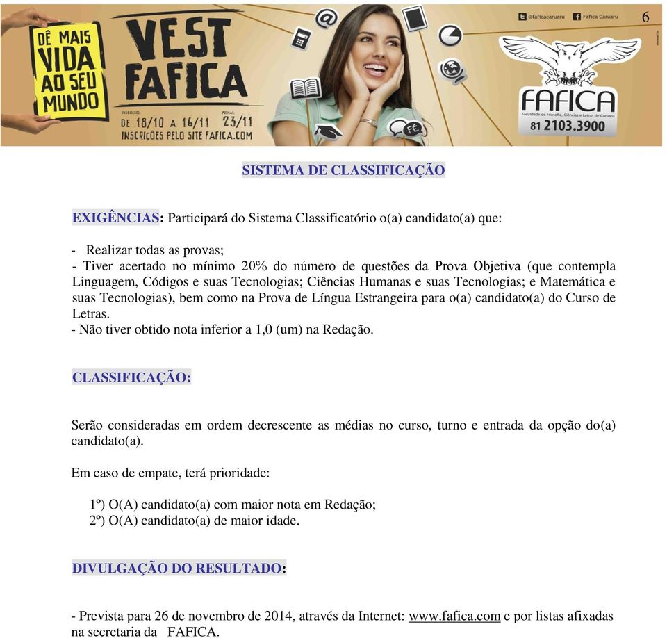 Letras. - Não tiver obtido nota inferior a 1,0 (um) na Redação. CLASSIFICAÇÃO: Serão consideradas em ordem decrescente as médias no curso, turno e entrada da opção do(a) candidato(a).