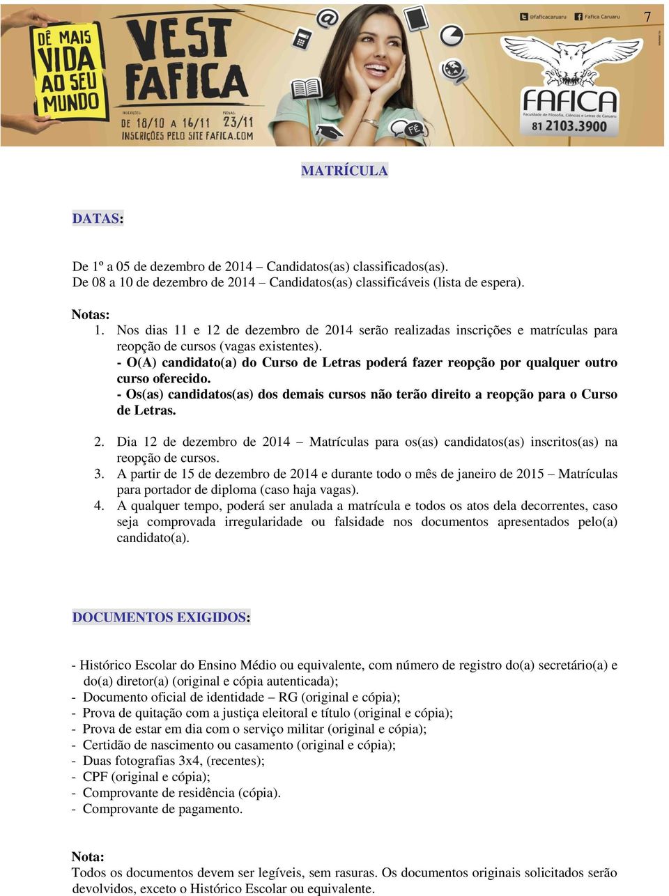 - O(A) candidato(a) do Curso de Letras poderá fazer reopção por qualquer outro curso oferecido. - Os(as) candidatos(as) dos demais cursos não terão direito a reopção para o Curso de Letras. 2.